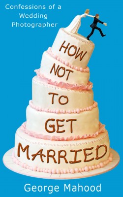 How Not to Get Married: A no-nonsense guide to weddings… from a photographer who has seen it ALL How Not to Get Married: A no-nonsense guide to weddings… from a photographer who has seen it ALL